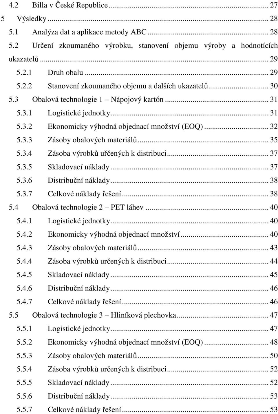 .. 32 5.3.3 Zásoby obalových materiálů... 35 5.3.4 Zásoba výrobků uřčených k distribuci... 37 5.3.5 Skladovací náklady... 37 5.3.6 Distribuční náklady... 38 5.3.7 Celkové náklady řešení... 38 5.4 Obalová technologie 2 PET láhev.