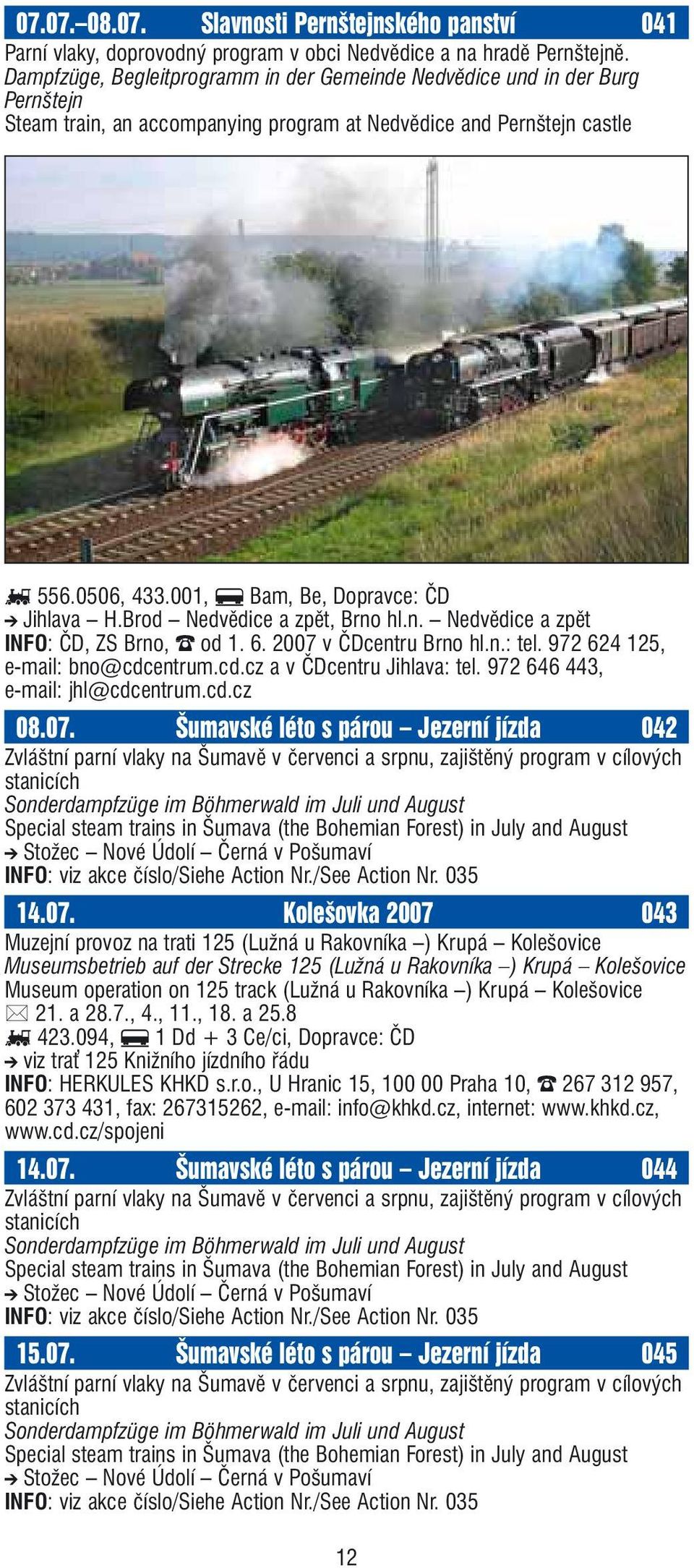 001, f Bam, Be, Dopravce: ČD j Jihlava H.Brod Nedvědice a zpět, Brno hl.n. Nedvědice a zpět INFO: ČD, ZS Brno, o od 1. 6. 2007 v ČDcentru Brno hl.n.: tel. 972 624 125, e-mail: bno@cdc