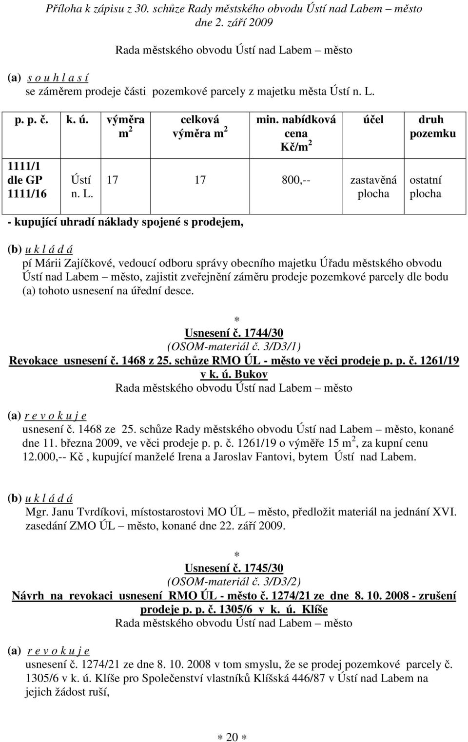 na úřední desce. Usnesení č. 1744/30 (OSOM-materiál č. 3/D3/1) Revokace usnesení č. 1468 z 25. schůze RMO ÚL - město ve věci prodeje p. p. č. 1261/19 v k. ú. Bukov (a) r e v o k u j e usnesení č.