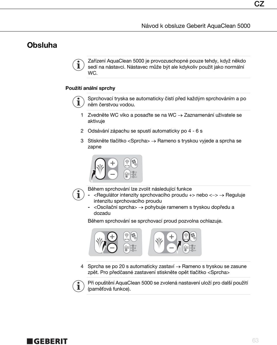 1 Zvedněte WC víko a posa te se na WC Zaznamenání uživatele se aktivuje 2 Odsávání zápachu se spustí automaticky po 4-6 s 3 Stiskněte tlačítko <Sprcha> Rameno s tryskou vyjede a sprcha se zapne Během
