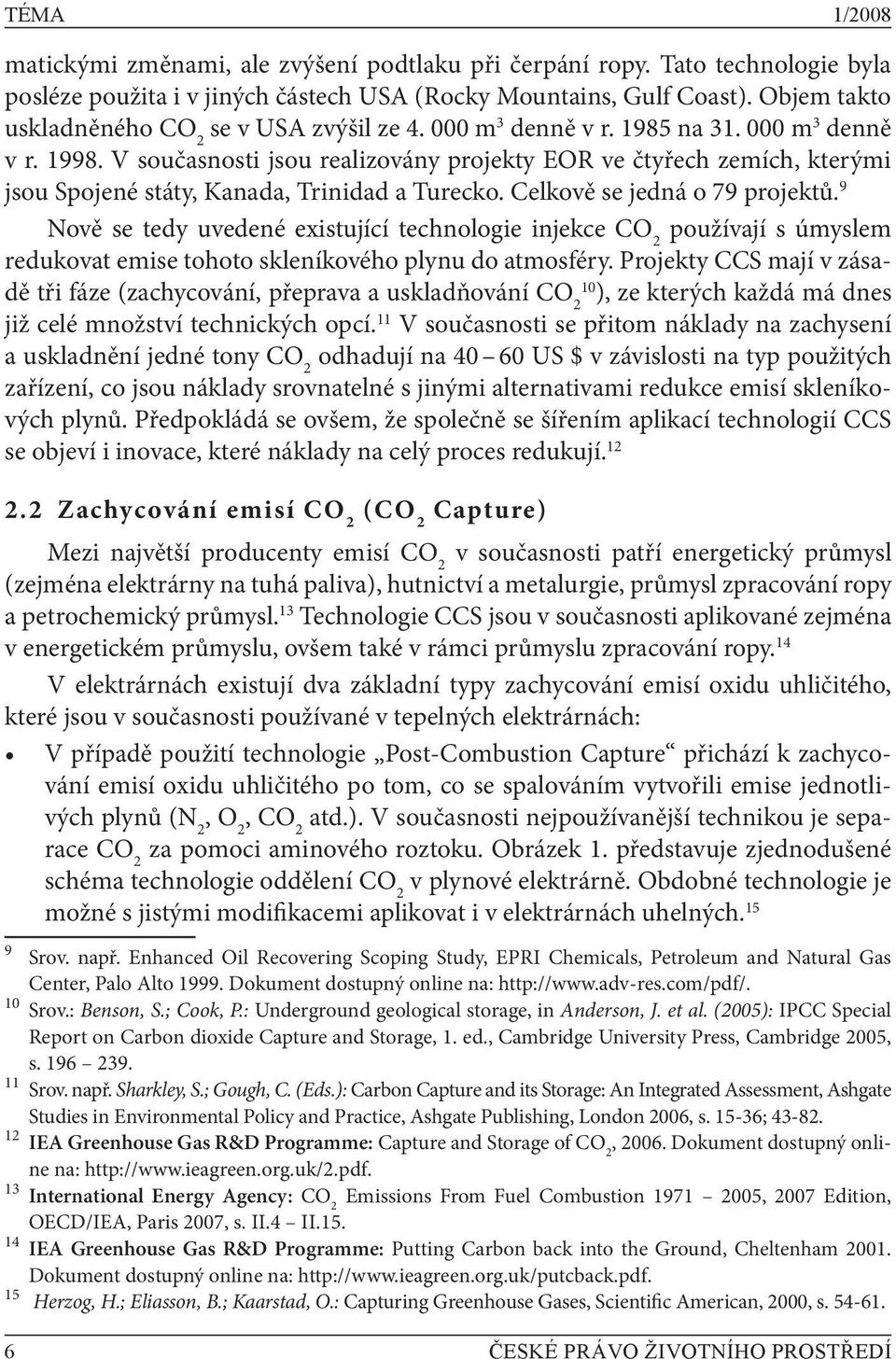 V současnosti jsou realizovány projekty EOR ve čtyřech zemích, kterými jsou Spojené státy, Kanada, Trinidad a Turecko. Celkově se jedná o 79 projektů.