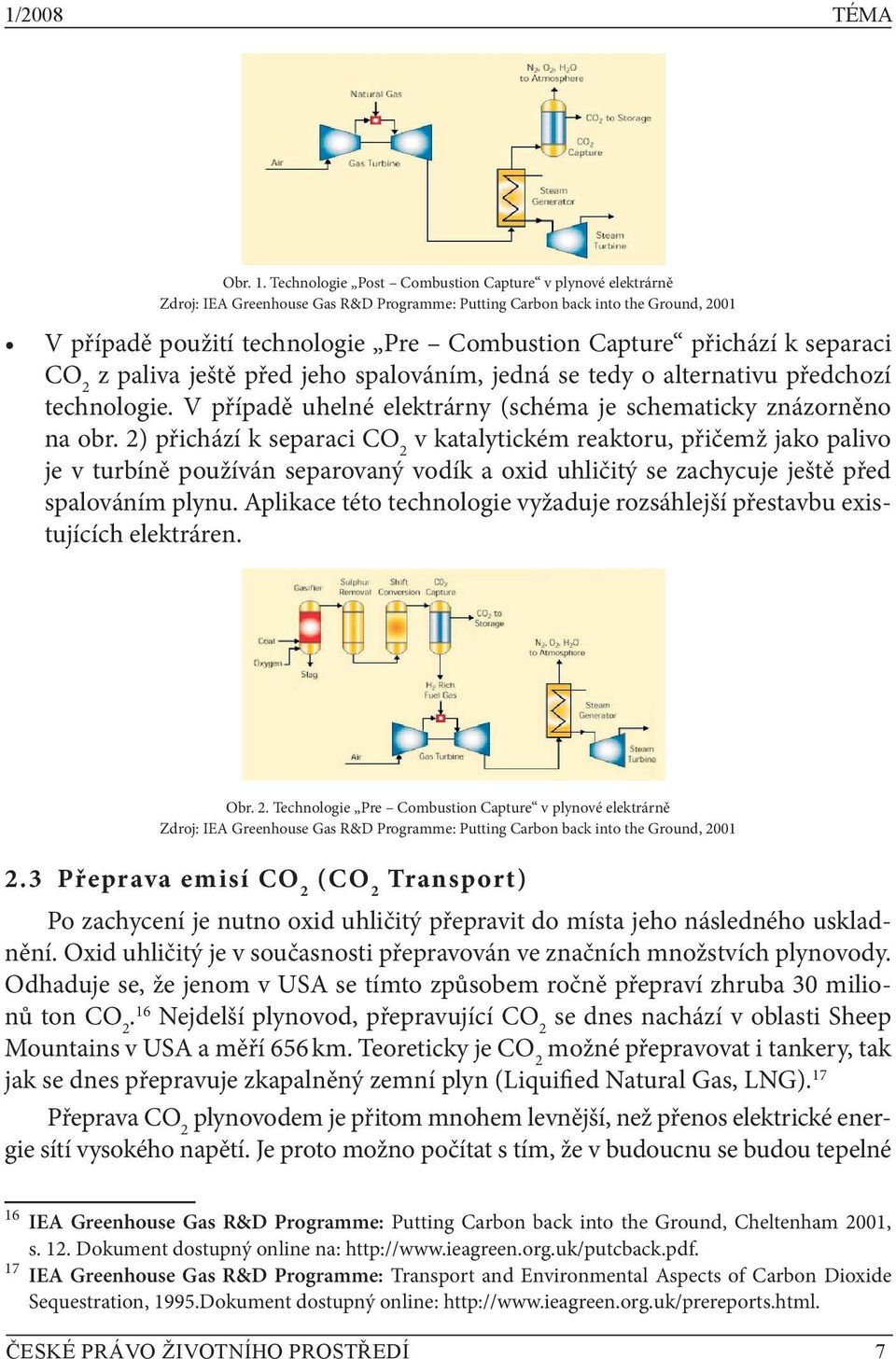 přichází k separaci CO 2 z paliva ještě před jeho spalováním, jedná se tedy o alternativu předchozí technologie. V případě uhelné elektrárny (schéma je schematicky znázorněno na obr.