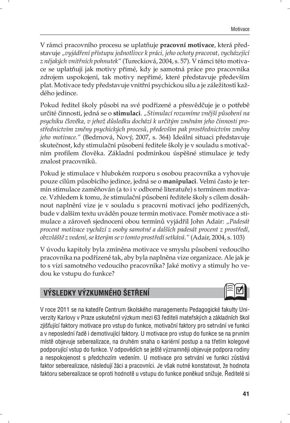 Motivace tedy představuje vnitřní psychickou sílu a je záležitostí každého jedince. Pokud ředitel školy působí na své podřízené a přesvědčuje je o potřebě určité činnosti, jedná se o stimulaci.