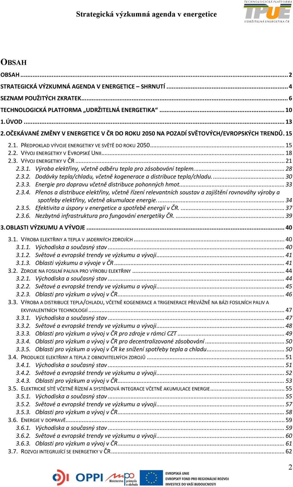 VÝVOJ ENERGETIKY V ČR... 21 2.3.1. Výroba elektřiny, včetně odběru tepla pro zásobování teplem... 28 2.3.2. Dodávky tepla/chladu, včetně kogenerace a distribuce tepla/chladu.... 30 2.3.3. Energie pro dopravu včetně distribuce pohonných hmot.