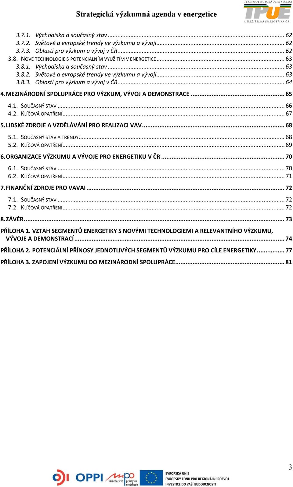 .. 64 4. MEZINÁRODNÍ SPOLUPRÁCE PRO VÝZKUM, VÝVOJ A DEMONSTRACE... 65 4.1. SOUČASNÝ STAV... 66 4.2. KLÍČOVÁ OPATŘENÍ... 67 5. LIDSKÉ ZDROJE A VZDĚLÁVÁNÍ PRO REALIZACI VAV... 68 5.1. SOUČASNÝ STAV A TRENDY.