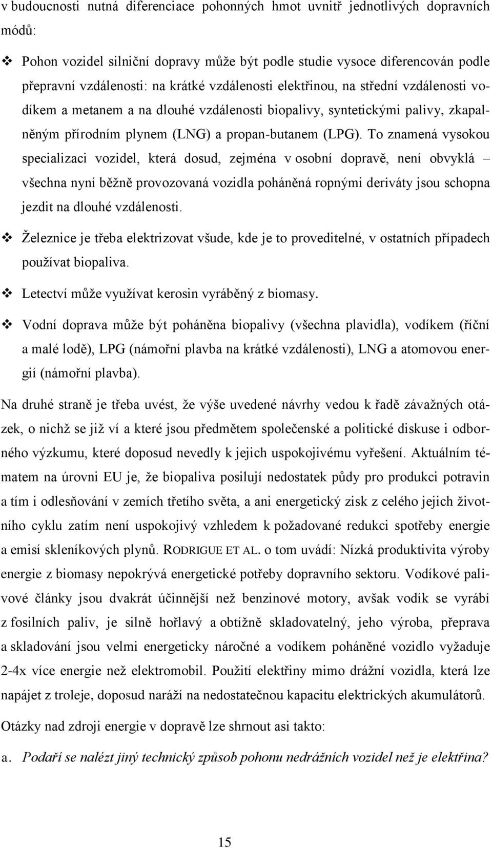 To znamená vysokou specializaci vozidel, která dosud, zejména v osobní dopravě, není obvyklá všechna nyní běžně provozovaná vozidla poháněná ropnými deriváty jsou schopna jezdit na dlouhé vzdálenosti.