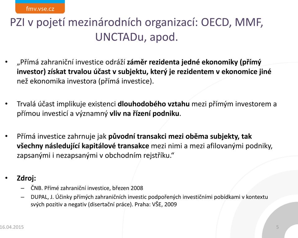 Trvalá účast implikuje existenci dlouhodobého vztahu mezi přímým investorem a přímou investicí a významný vliv na řízení podniku.