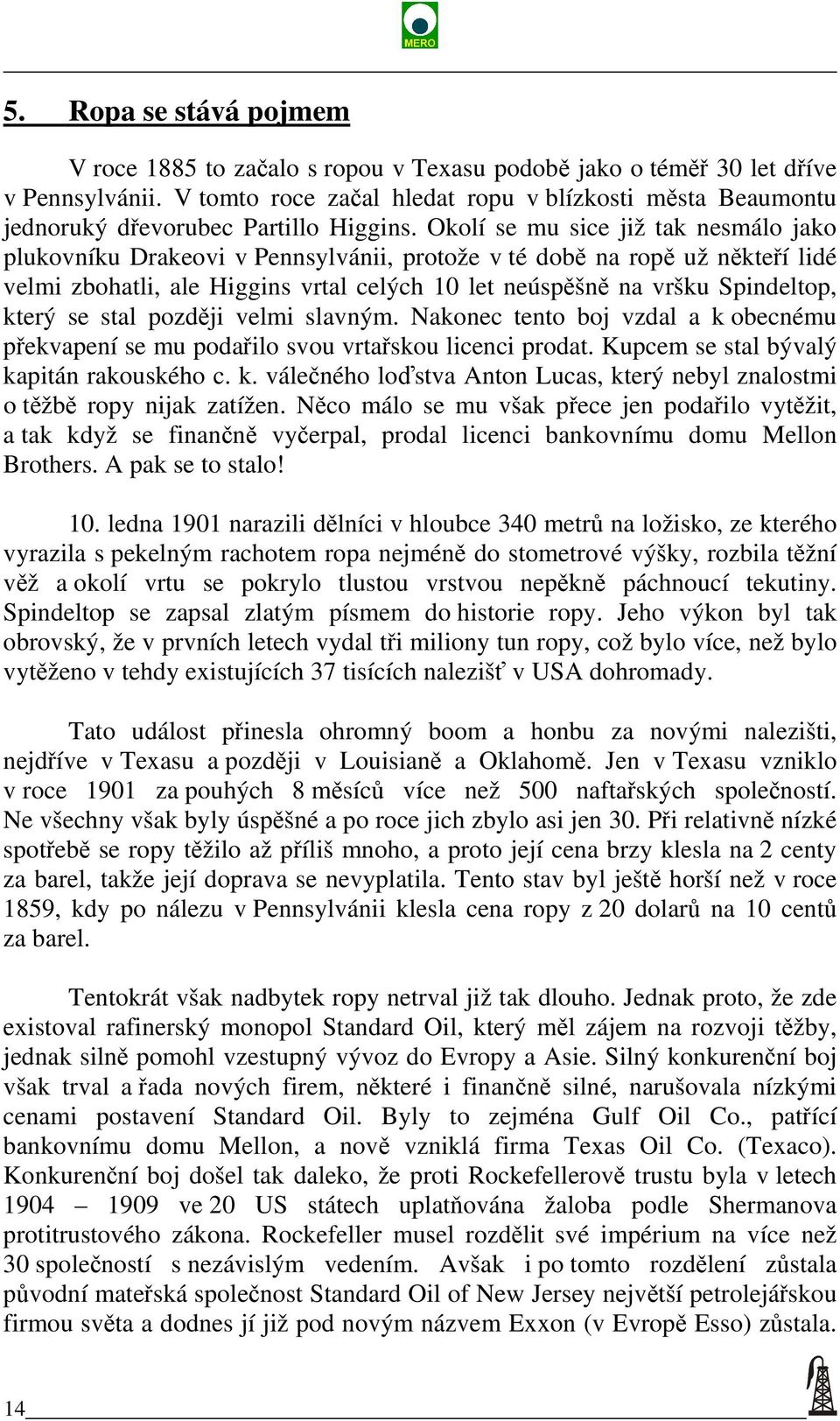 Okolí se mu sice již tak nesmálo jako plukovníku Drakeovi v Pennsylvánii, protože v té době na ropě už někteří lidé velmi zbohatli, ale Higgins vrtal celých 10 let neúspěšně na vršku Spindeltop,