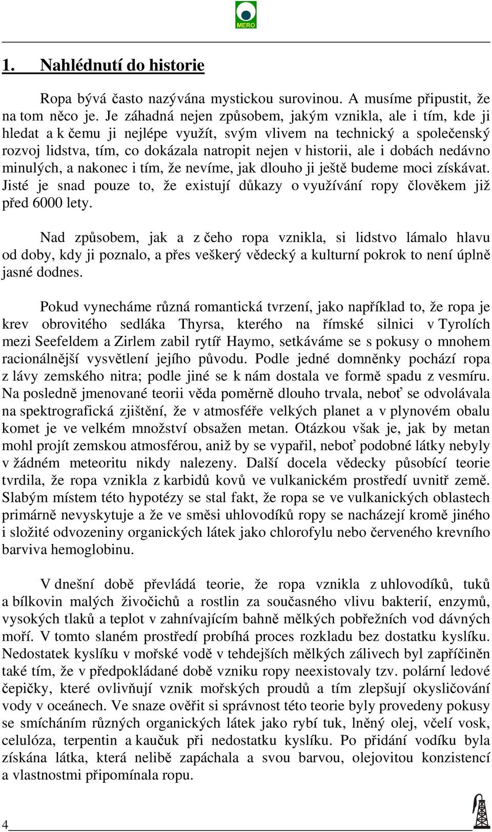 dobách nedávno minulých, a nakonec i tím, že nevíme, jak dlouho ji ještě budeme moci získávat. Jisté je snad pouze to, že existují důkazy o využívání ropy člověkem již před 6000 lety.