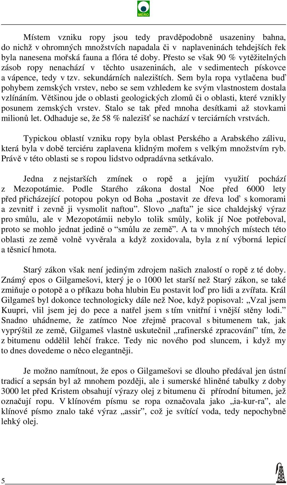 Sem byla ropa vytlačena buď pohybem zemských vrstev, nebo se sem vzhledem ke svým vlastnostem dostala vzlínáním.