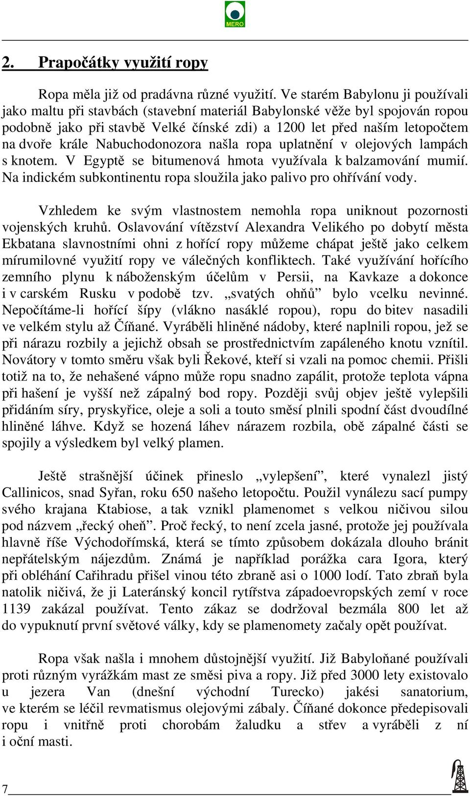 Nabuchodonozora našla ropa uplatnění v olejových lampách s knotem. V Egyptě se bitumenová hmota využívala k balzamování mumií. Na indickém subkontinentu ropa sloužila jako palivo pro ohřívání vody.