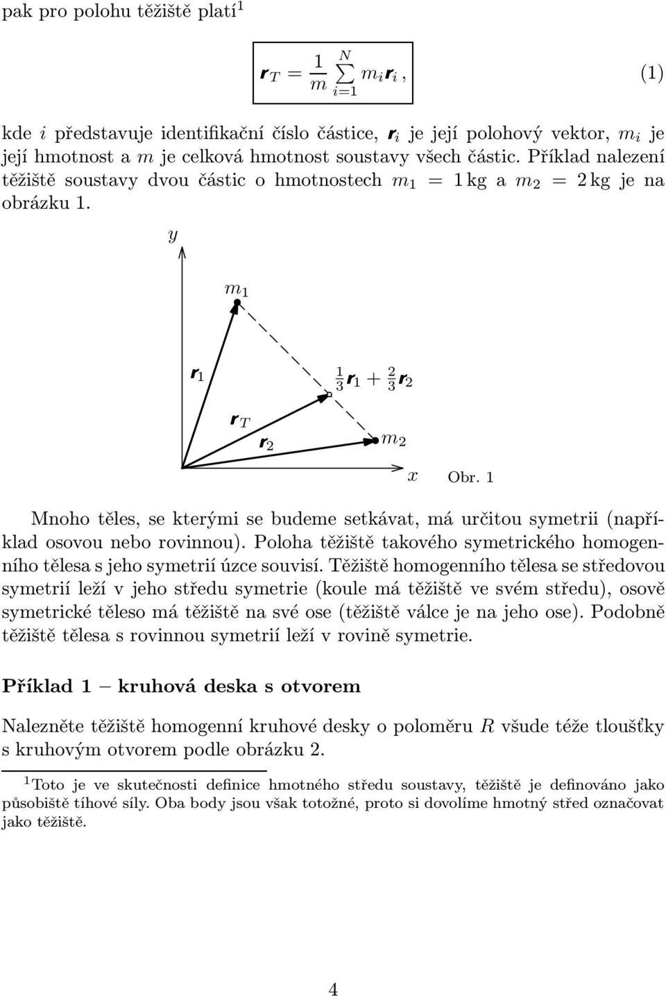 1 Mnoho těles, se kterými se budeme setkávat, má určitou symetrii(například osovou nebo rovinnou). Poloha těžiště takového symetrického homogenního tělesa s jeho symetrií úzce souvisí.