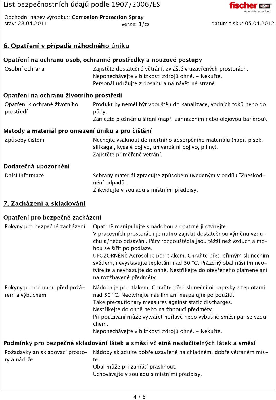 Personál udržujte z dosahu a na návětrné straně. Produkt by neměl být vpouštěn do kanalizace, vodních toků nebo do půdy. Zamezte plošnému šíření (např. zahrazením nebo olejovou bariérou).