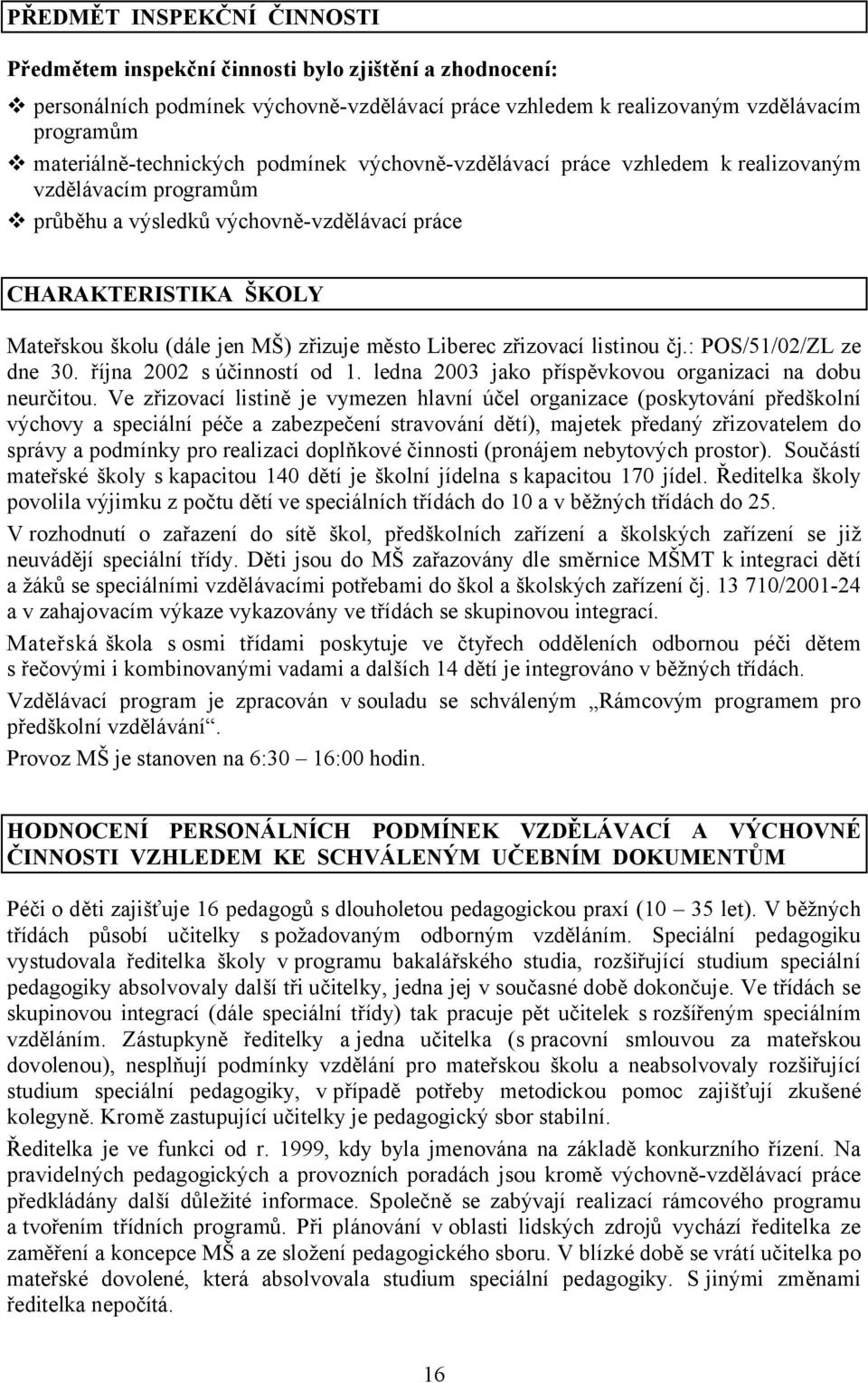 MŠ) zřizuje město Liberec zřizovací listinou čj.: POS/51/02/ZL ze dne 30. října 2002 s účinností od 1. ledna 2003 jako příspěvkovou organizaci na dobu neurčitou.