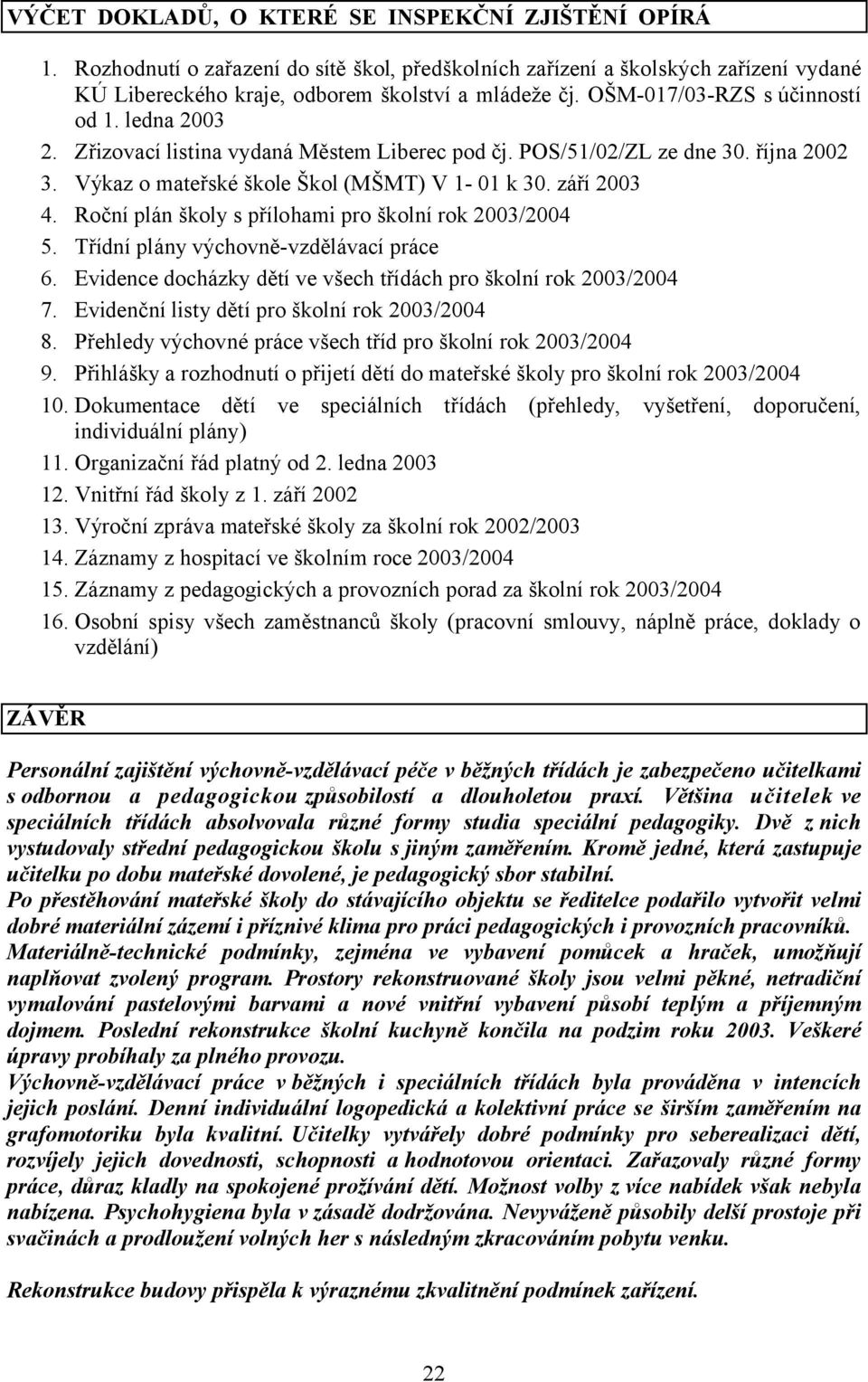 Roční plán školy s přílohami pro školní rok 2003/2004 5. Třídní plány výchovně-vzdělávací práce 6. Evidence docházky dětí ve všech třídách pro školní rok 2003/2004 7.