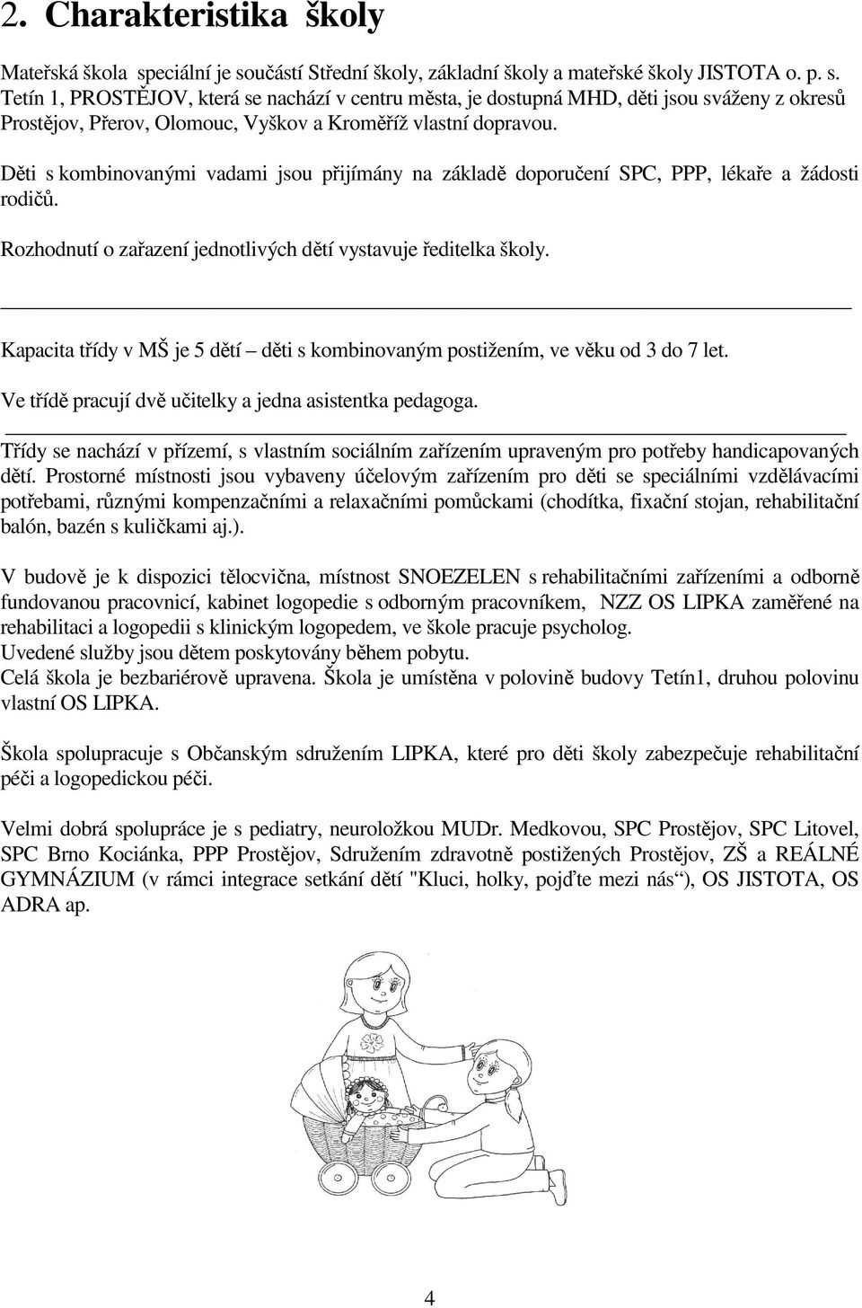 Děti s kombinovanými vadami jsou přijímány na základě doporučení SPC, PPP, lékaře a žádosti rodičů. Rozhodnutí o zařazení jednotlivých dětí vystavuje ředitelka školy.