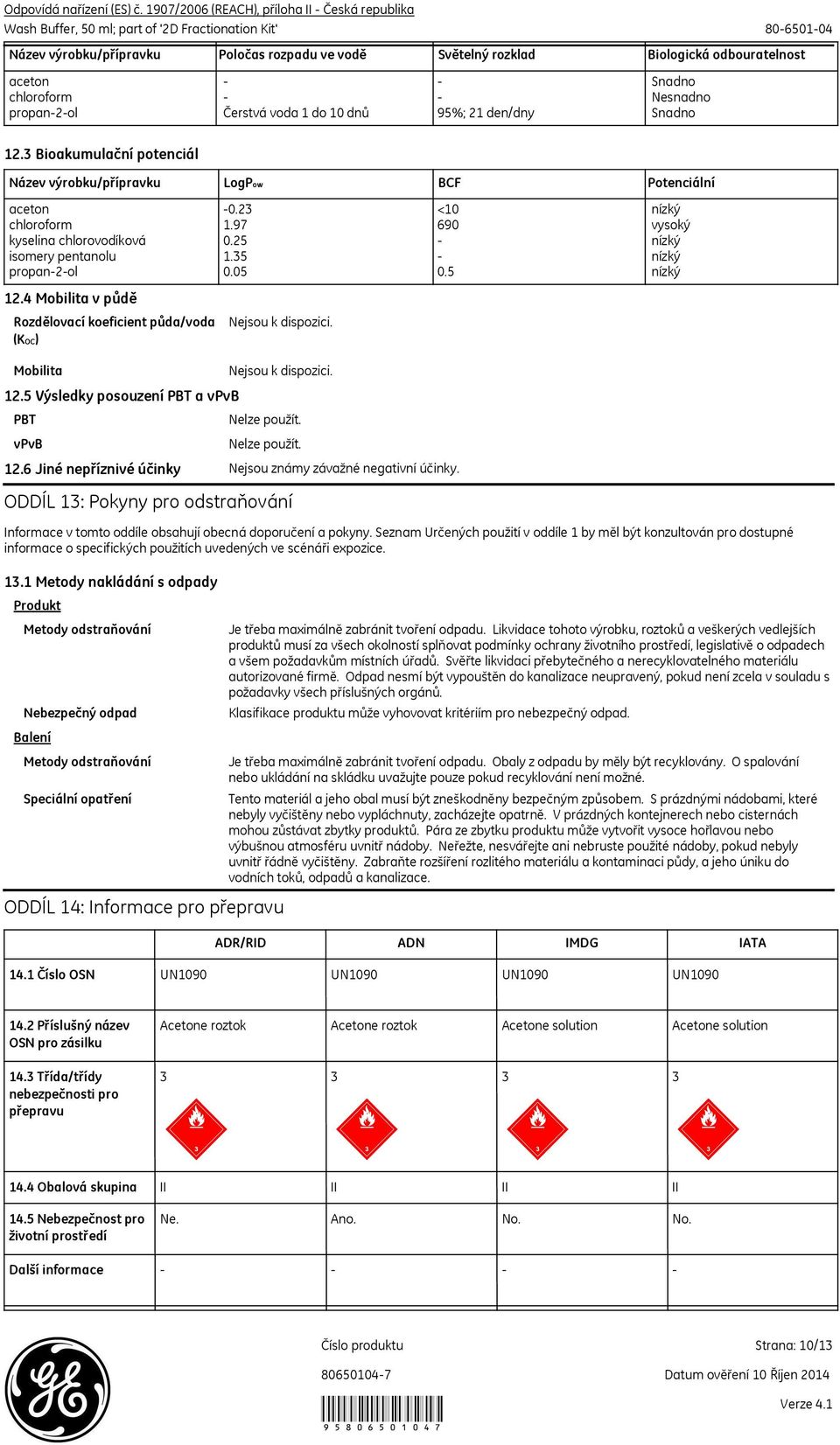 35 - nízký propan-2-ol 0.05 0.5 nízký 12.4 Mobilita v půdě Rozdělovací koeficient půda/voda (KOC) Mobilita 12.5 Výsledky posouzení PBT a vpvb PBT vpvb Nelze použít. Nelze použít. 12.6 Jiné nepříznivé účinky ODDÍL 13: Pokyny pro odstraňování Informace v tomto oddíle obsahují obecná doporučení a pokyny.