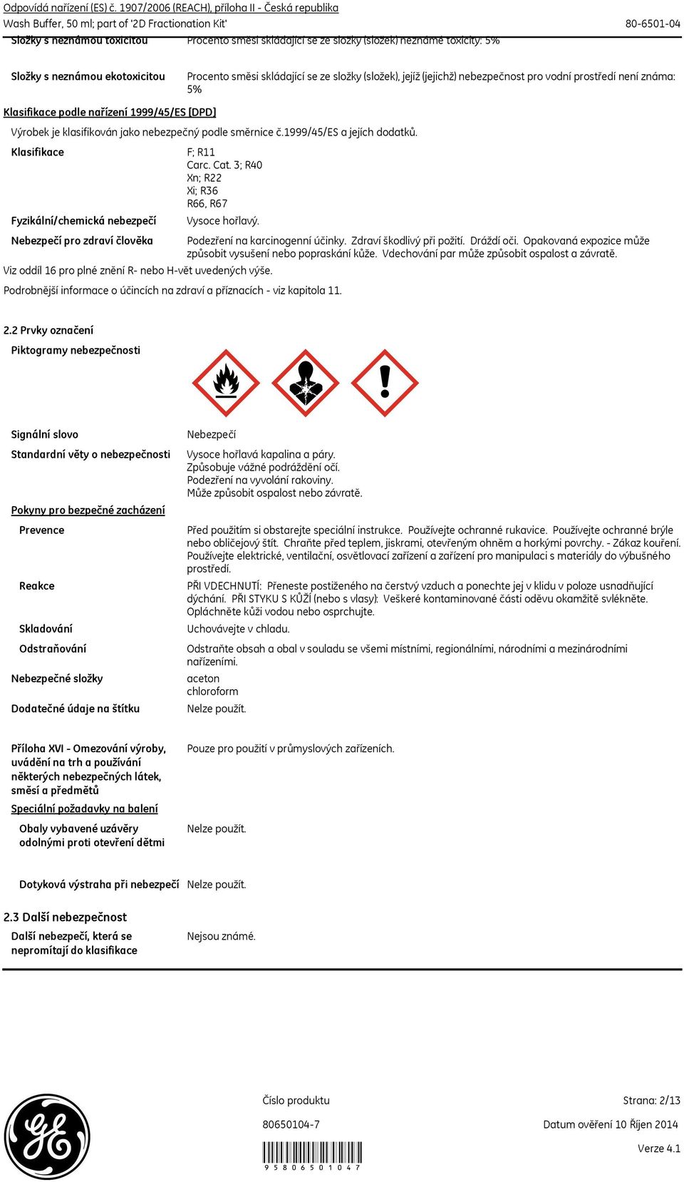 Klasifikace Fyzikální/chemická nebezpečí Nebezpečí pro zdraví člověka F; R11 Carc. Cat. 3; R40 Xn; R22 Xi; R36 R66, R67 Vysoce hořlavý. Viz oddíl 16 pro plné znění R- nebo H-vět uvedených výše.