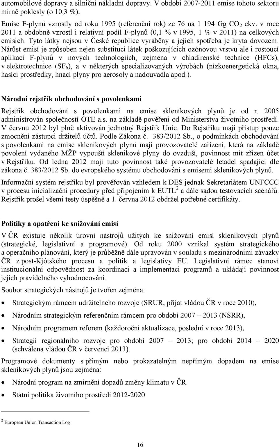 Nárůst emisí je způsoben nejen substitucí látek poškozujících ozónovou vrstvu ale i rostoucí aplikací F-plynů v nových technologiích, zejména v chladírenské technice (HFCs), v elektrotechnice (SF 6