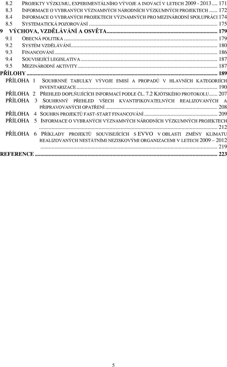 .. 180 9.3 FINANCOVÁNÍ... 186 9.4 SOUVISEJÍCÍ LEGISLATIVA... 187 9.5 MEZINÁRODNÍ AKTIVITY... 187 PŘÍLOHY... 189 PŘÍLOHA 1 SOUHRNNÉ TABULKY VÝVOJE EMISÍ A PROPADŮ V HLAVNÍCH KATEGORIÍCH INVENTARIZACE.