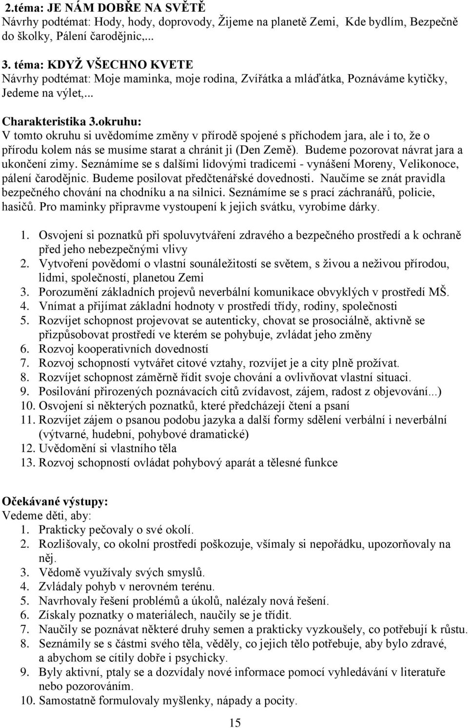 okruhu: V tomto okruhu si uvědomíme změny v přírodě spojené s příchodem jara, ale i to, že o přírodu kolem nás se musíme starat a chránit ji (Den Země). Budeme pozorovat návrat jara a ukončení zimy.