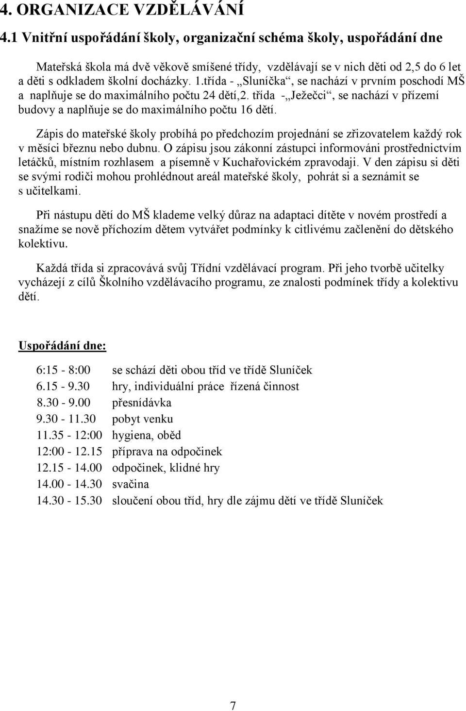 třída - Sluníčka, se nachází v prvním poschodí MŠ a naplňuje se do maximálního počtu 24 dětí,2. třída - Ježečci, se nachází v přízemí budovy a naplňuje se do maximálního počtu 16 dětí.