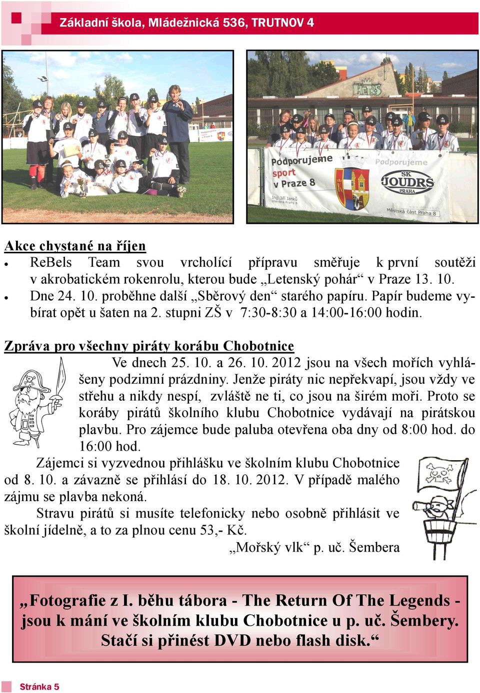 10. 2012 jsou na všech mořích vyhlášeny podzimní prázdniny. Jenţe piráty nic nepřekvapí, jsou vţdy ve střehu a nikdy nespí, zvláště ne ti, co jsou na širém moři.