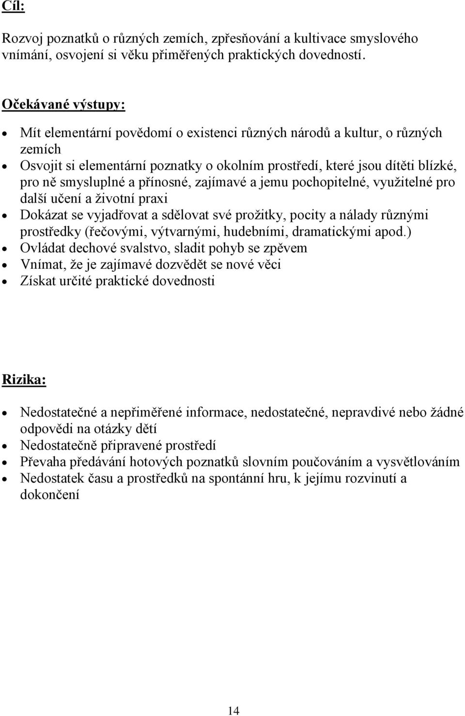 přínosné, zajímavé a jemu pochopitelné, využitelné pro další učení a životní praxi Dokázat se vyjadřovat a sdělovat své prožitky, pocity a nálady různými prostředky (řečovými, výtvarnými, hudebními,