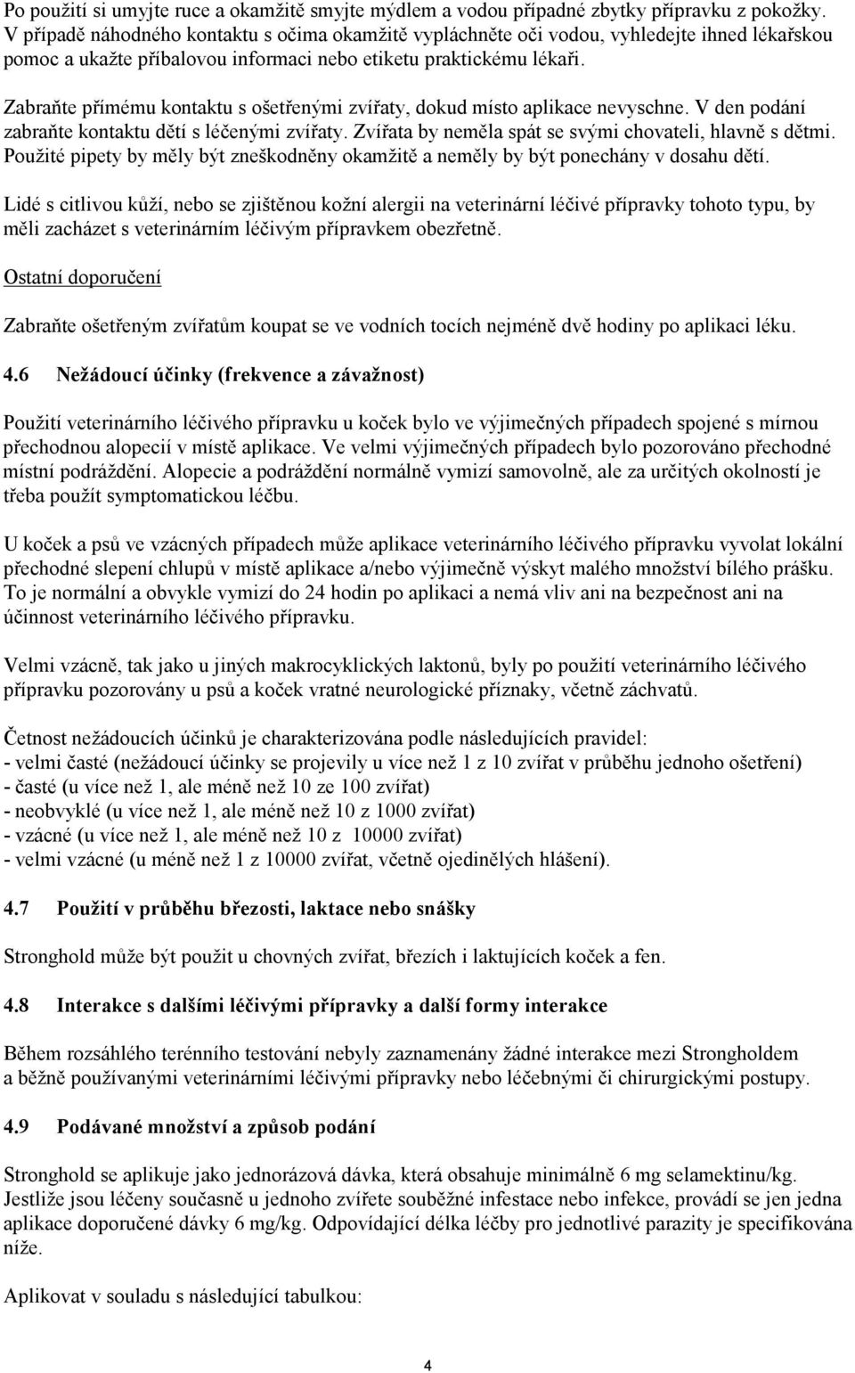 Zabraňte přímému kontaktu s ošetřenými zvířaty, dokud místo aplikace nevyschne. V den podání zabraňte kontaktu dětí s léčenými zvířaty. Zvířata by neměla spát se svými chovateli, hlavně s dětmi.