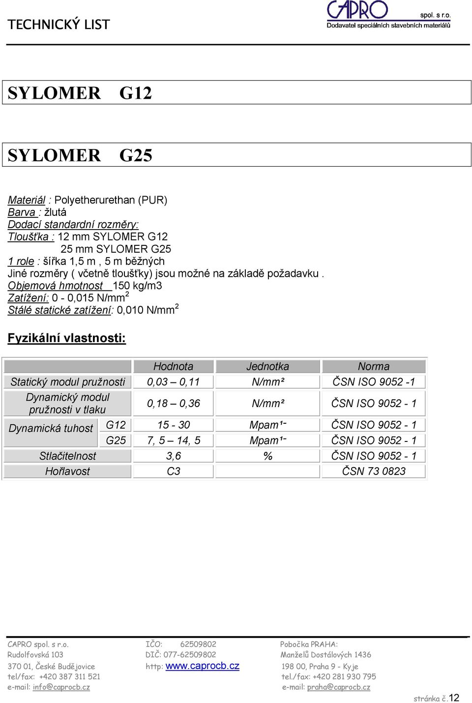 Objemová hmotnost 150 kg/m3 Zatížení: 0-0,015 N/mm 2 Stálé statické zatížení: 0,010 N/mm 2 Fyzikální vlastnosti: Hodnota Jednotka Norma Statický modul pružnosti