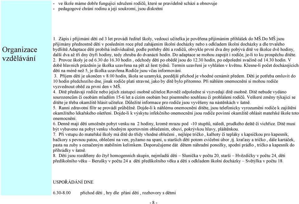 Do MŠ jsou přijímány přednostně děti v posledním roce před zahájením školní docházky nebo s odkladem školní docházky a dle trvalého bydliště.