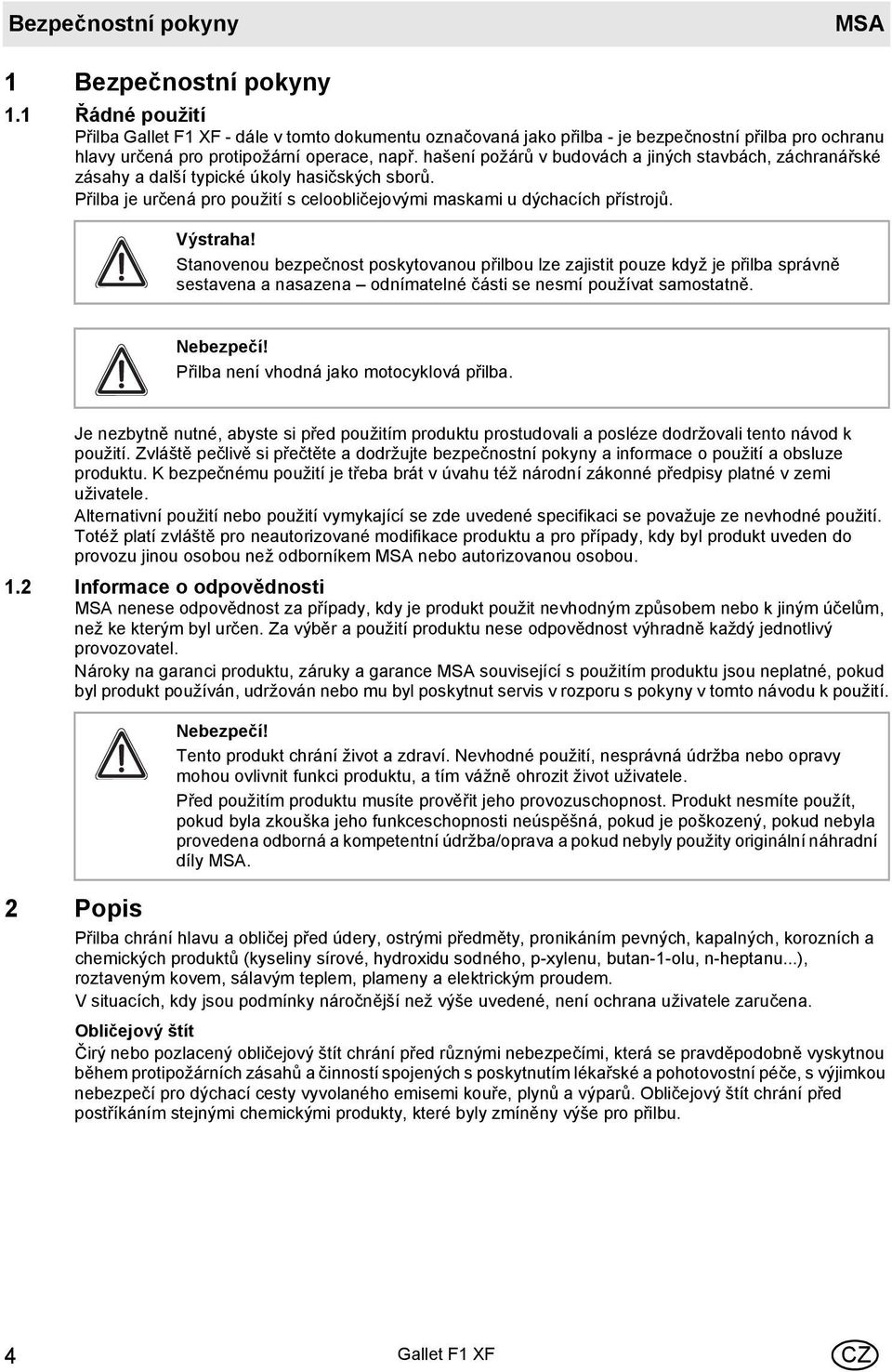 hašení požárů v budovách a jiných stavbách, záchranářské zásahy a další typické úkoly hasičských sborů. Přilba je určená pro použití s celoobličejovými maskami u dýchacích přístrojů. Výstraha!