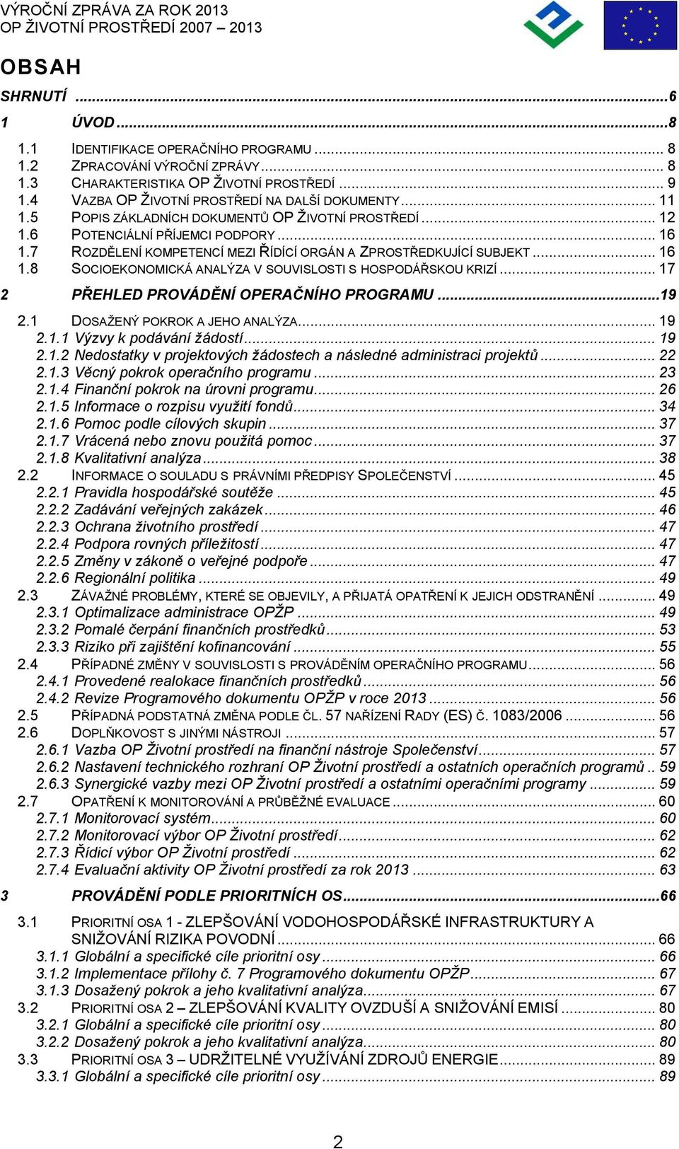 7 ROZDĚLENÍ KOMPETENCÍ MEZI ŘÍDÍCÍ ORGÁN A ZPROSTŘEDKUJÍCÍ SUBJEKT... 16 1.8 SOCIOEKONOMICKÁ ANALÝZA V SOUVISLOSTI S HOSPODÁŘSKOU KRIZÍ... 17 2 PŘEHLED PROVÁDĚNÍ OPERAČNÍHO PROGRAMU...19 2.