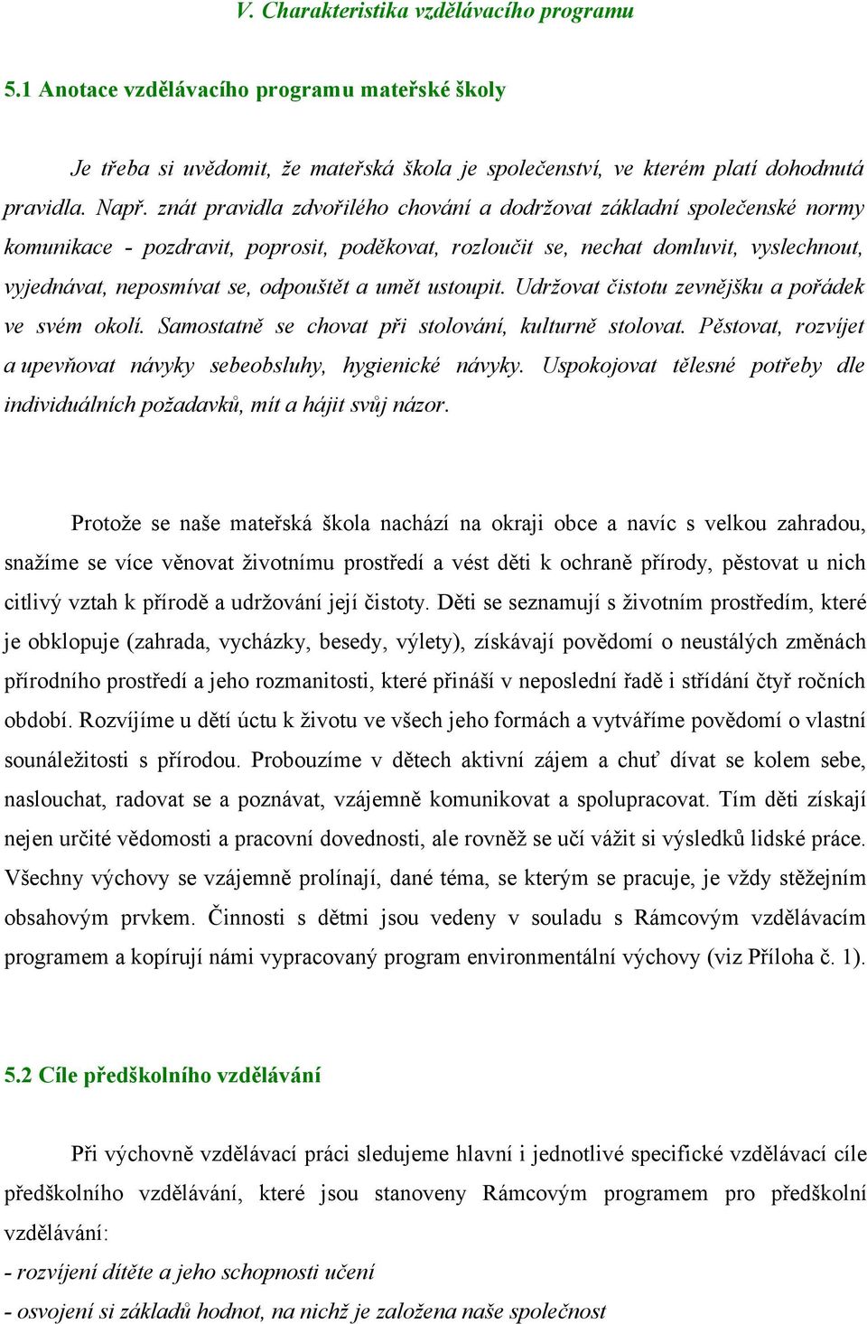 umět ustoupit. Udržovat čistotu zevnějšku a pořádek ve svém okolí. Samostatně se chovat při stolování, kulturně stolovat. Pěstovat, rozvíjet a upevňovat návyky sebeobsluhy, hygienické návyky.