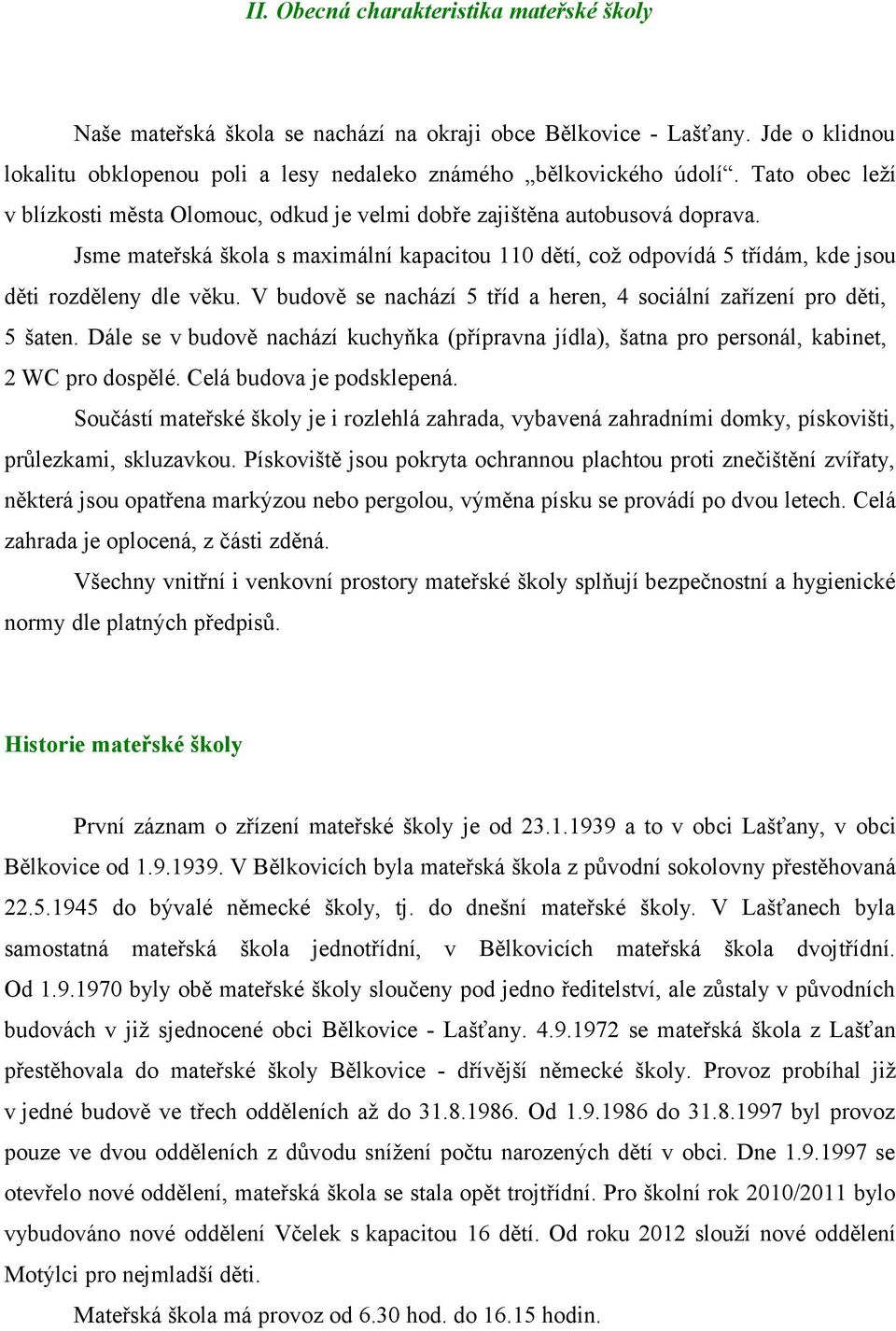 Jsme mateřská škola s maximální kapacitou 110 dětí, což odpovídá 5 třídám, kde jsou děti rozděleny dle věku. V budově se nachází 5 tříd a heren, 4 sociální zařízení pro děti, 5 šaten.