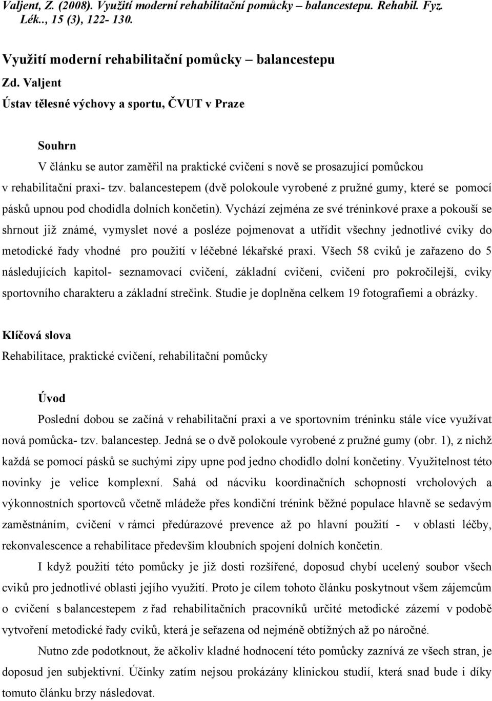 balancestepem (dvě polokoule vyrobené z pružné gumy, které se pomocí pásků upnou pod chodidla dolních končetin).