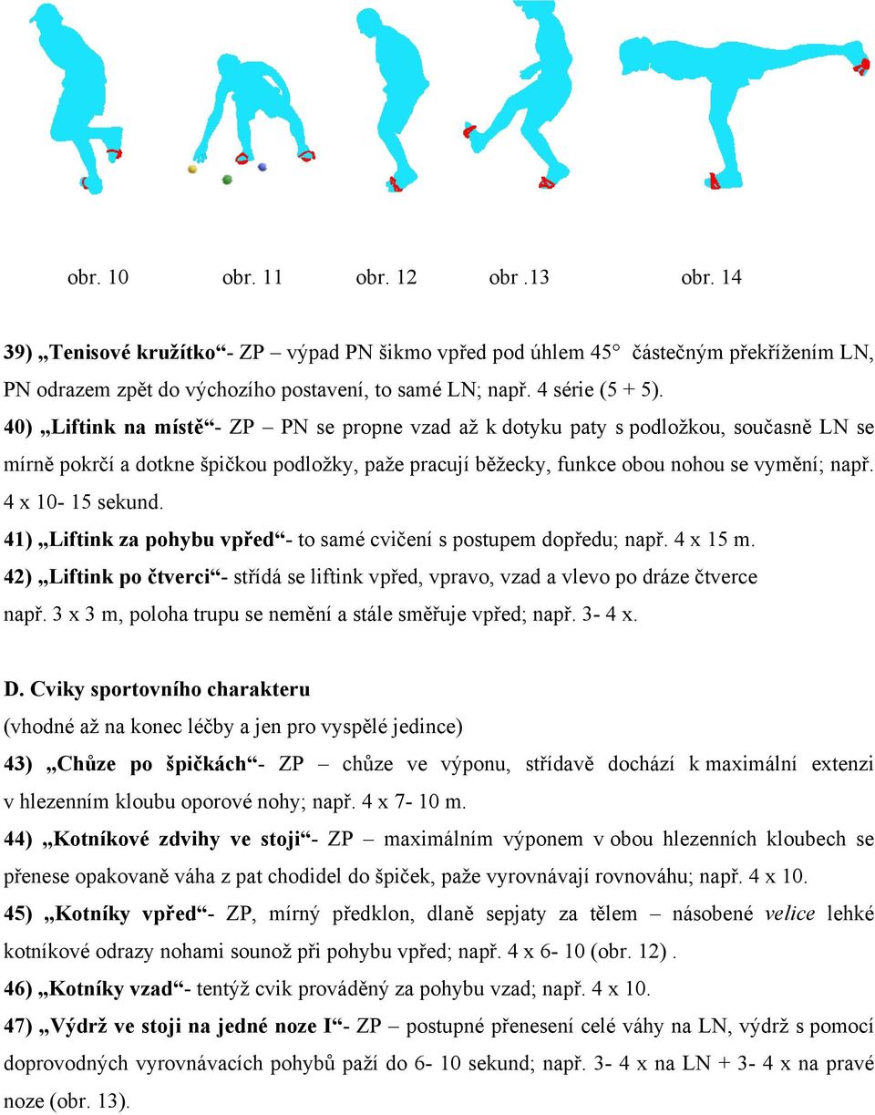 4 x 10-15 sekund. 41) Liftink za pohybu vpřed - to samé cvičení s postupem dopředu; např. 4 x 15 m. 42) Liftink po čtverci - střídá se liftink vpřed, vpravo, vzad a vlevo po dráze čtverce např.