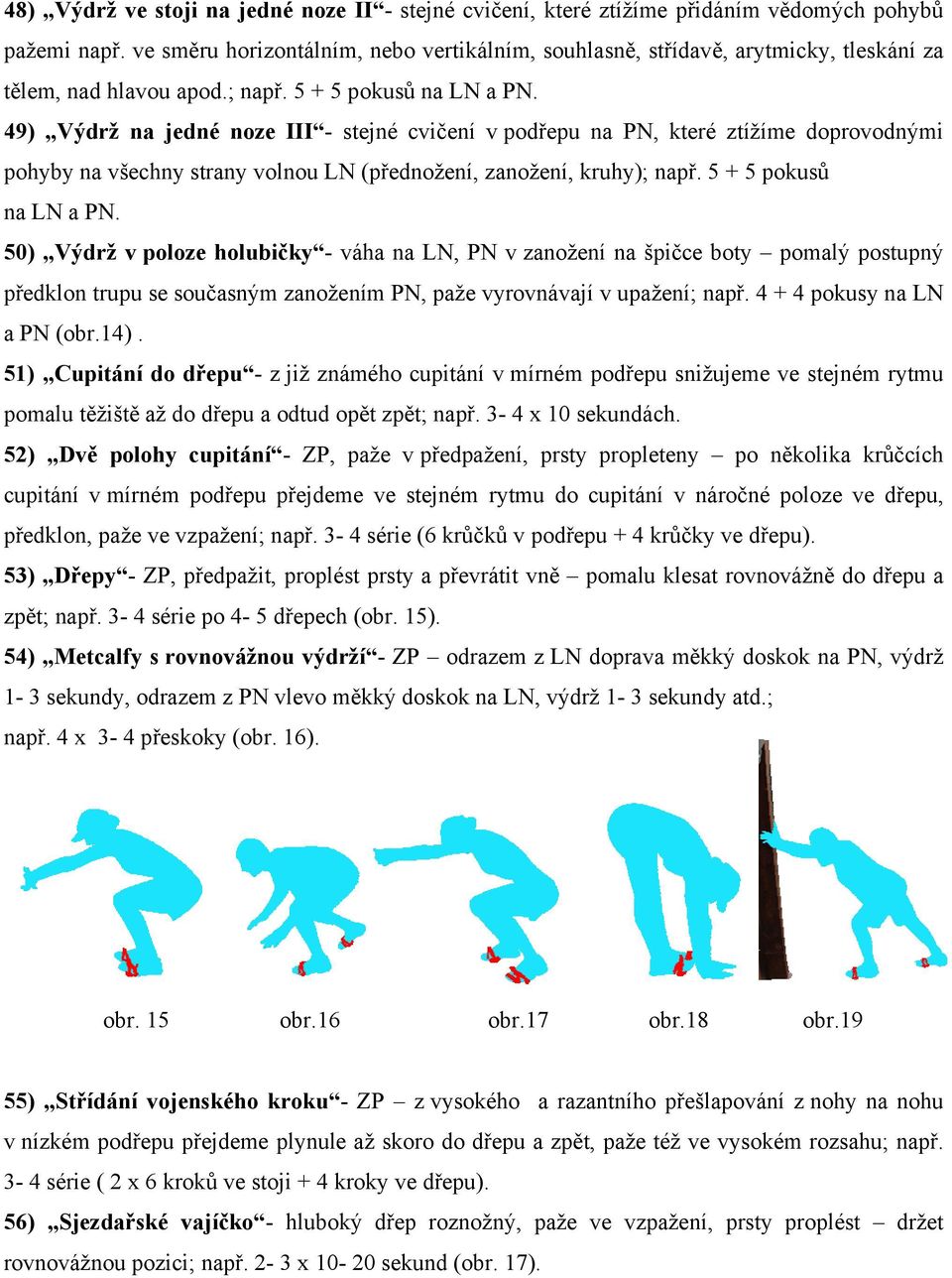 49) Výdrž na jedné noze III - stejné cvičení v podřepu na PN, které ztížíme doprovodnými pohyby na všechny strany volnou LN (přednožení, zanožení, kruhy); např. 5 + 5 pokusů na LN a PN.