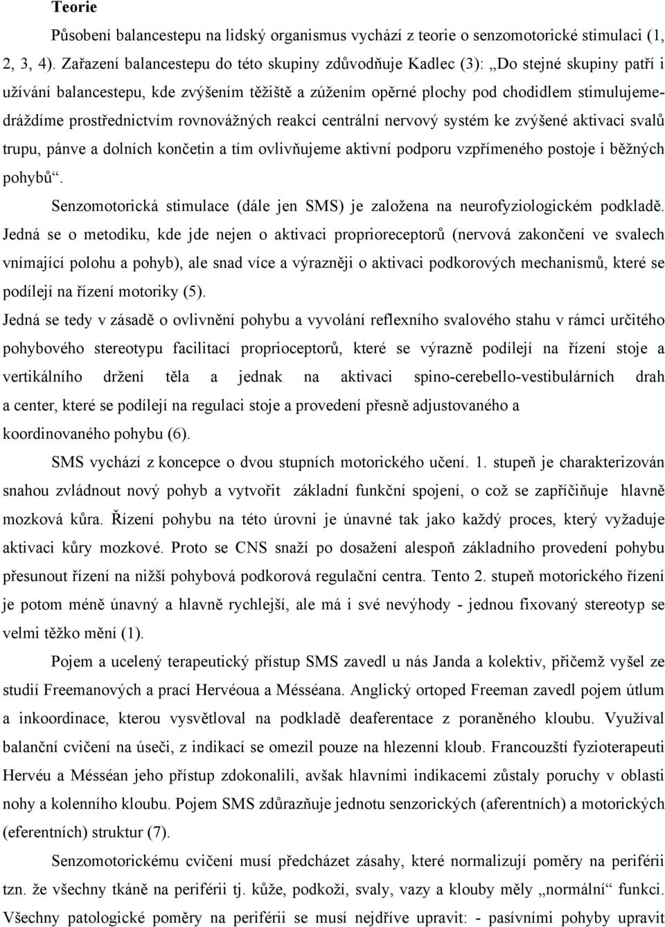 prostřednictvím rovnovážných reakcí centrální nervový systém ke zvýšené aktivaci svalů trupu, pánve a dolních končetin a tím ovlivňujeme aktivní podporu vzpřímeného postoje i běžných pohybů.