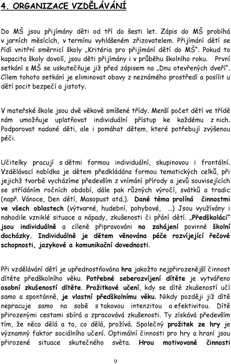 První setkání s MŠ se uskutečňuje již před zápisem na Dnu otevřených dveří. Cílem tohoto setkání je eliminovat obavy z neznámého prostředí a posílit u dětí pocit bezpečí a jistoty.