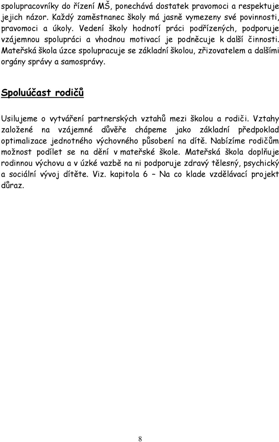 Mateřská škola úzce spolupracuje se základní školou, zřizovatelem a dalšími orgány správy a samosprávy. Spoluúčast rodičů Usilujeme o vytváření partnerských vztahů mezi školou a rodiči.