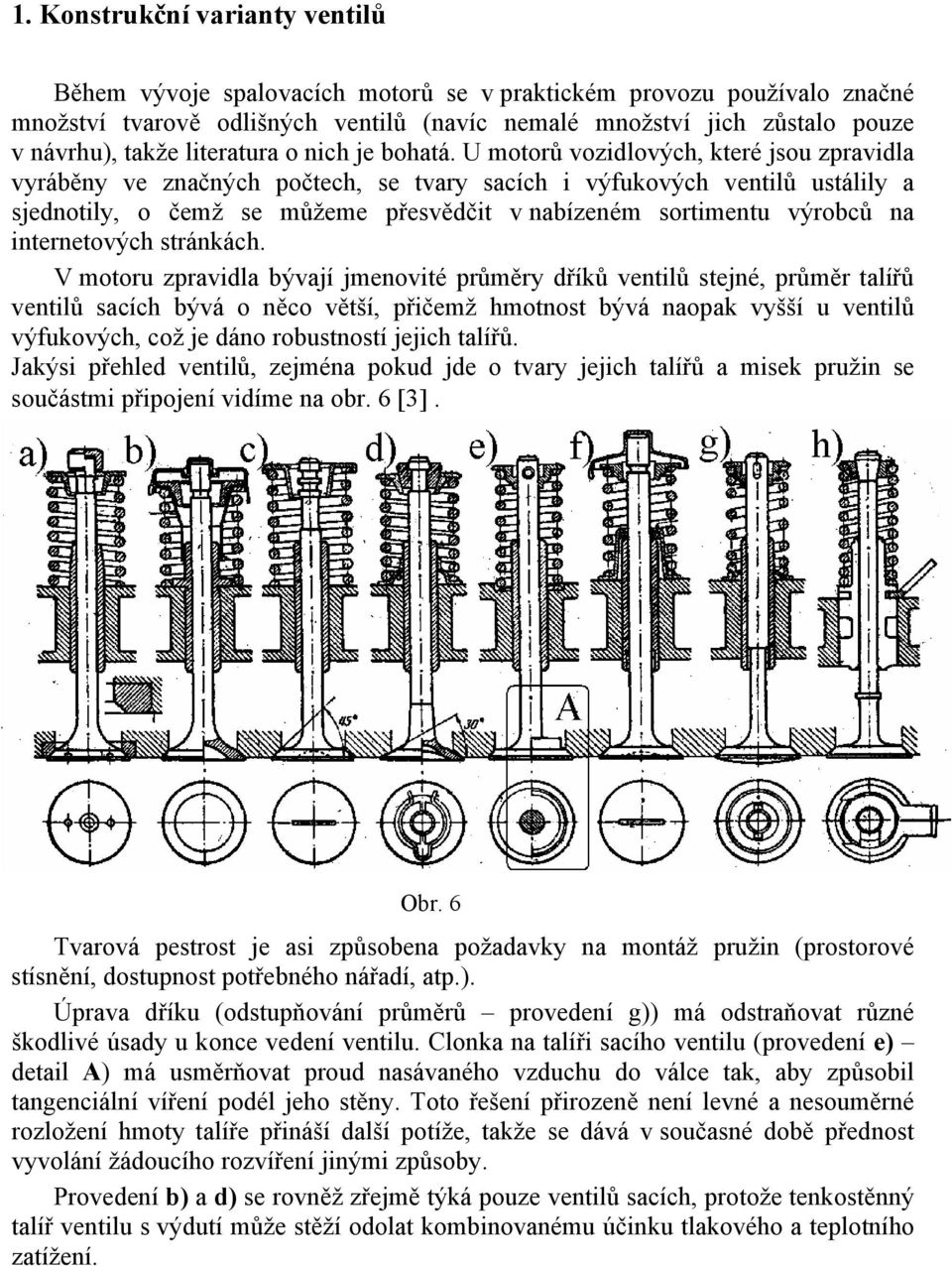 U motorů vozidlových, které jsou zpravidla vyráběny ve značných počtech, se tvary sacích i výfukových ventilů ustálily a sjednotily, o čemž se můžeme přesvědčit v nabízeném sortimentu výrobců na