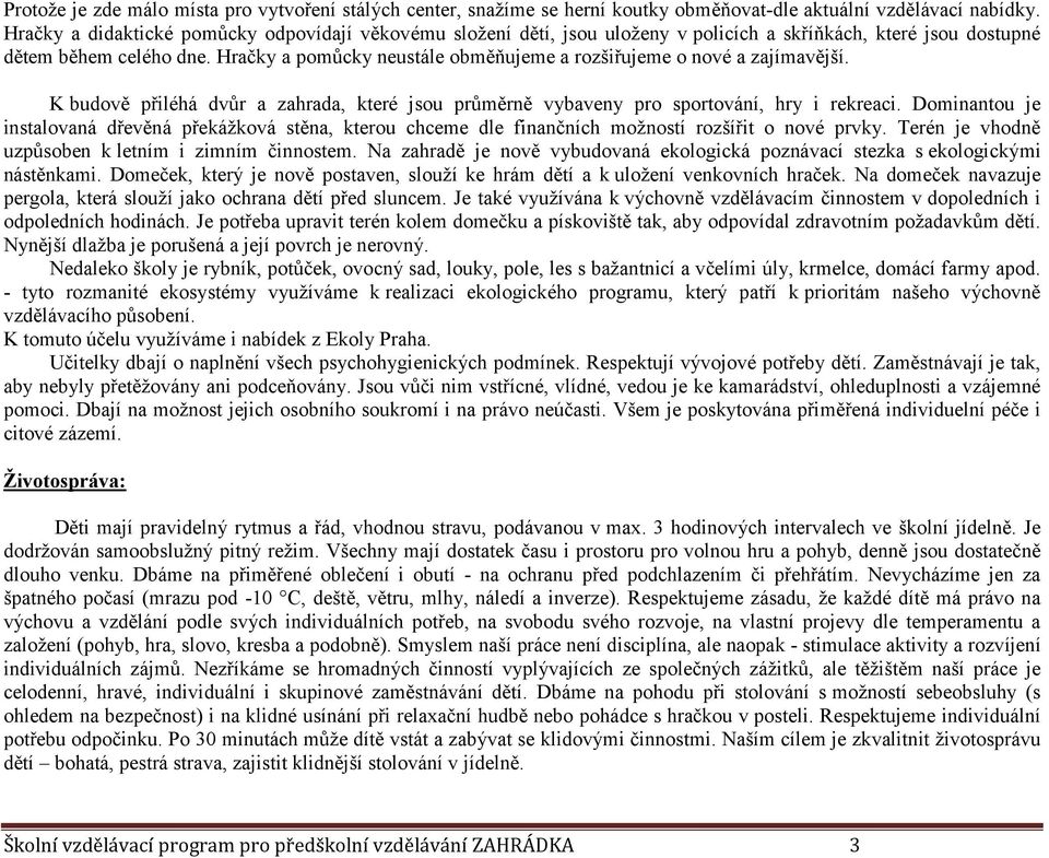 Hračky a pomůcky neustále obměňujeme a rozšiřujeme o nové a zajímavější. K budově přiléhá dvůr a zahrada, které jsou průměrně vybaveny pro sportování, hry i rekreaci.