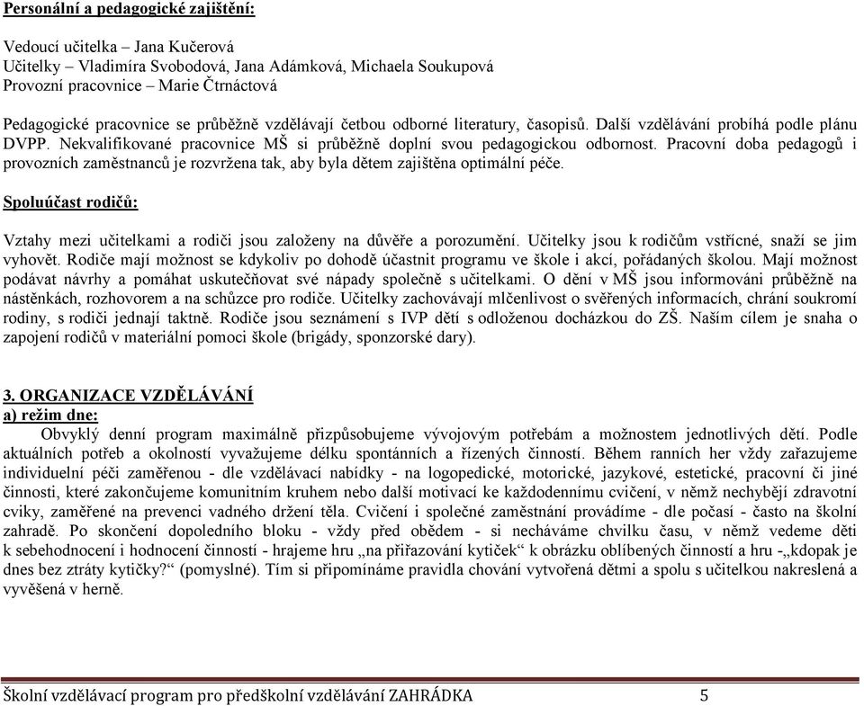 Pracovní doba pedagogů i provozních zaměstnanců je rozvržena tak, aby byla dětem zajištěna optimální péče. Spoluúčast rodičů: Vztahy mezi učitelkami a rodiči jsou založeny na důvěře a porozumění.