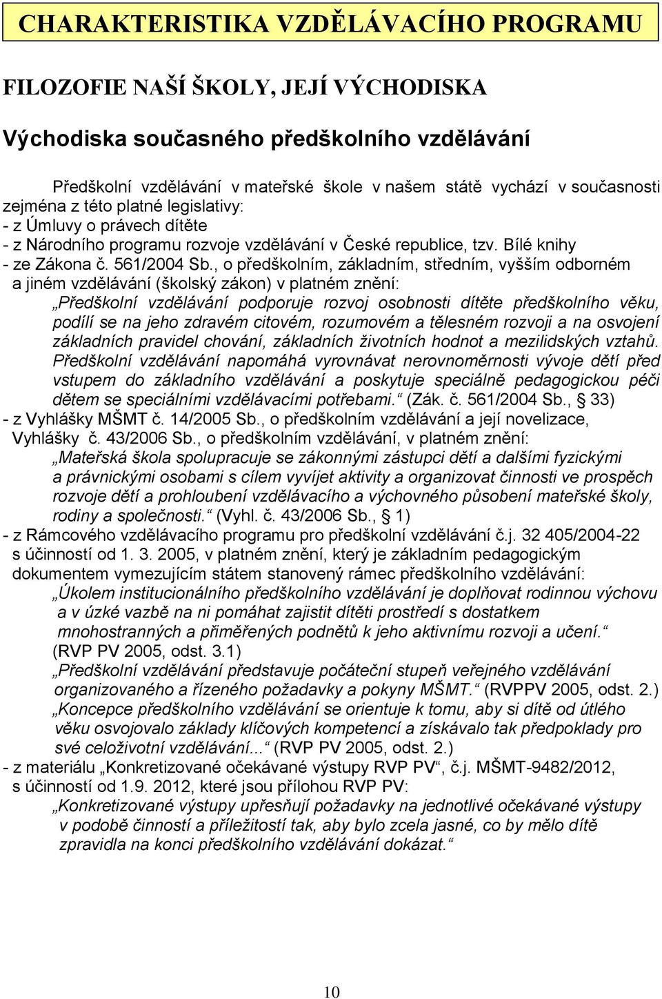 , o předškolním, základním, středním, vyšším odborném a jiném vzdělávání (školský zákon) v platném znění: Předškolní vzdělávání podporuje rozvoj osobnosti dítěte předškolního věku, podílí se na jeho