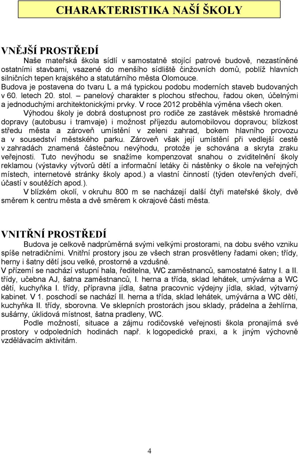 panelový charakter s plochou střechou, řadou oken, účelnými a jednoduchými architektonickými prvky. V roce 2012 proběhla výměna všech oken.