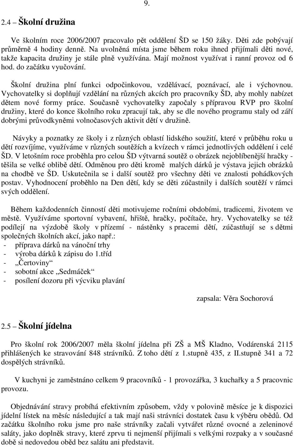 Školní družina plní funkci odpočinkovou, vzdělávací, poznávací, ale i výchovnou. Vychovatelky si doplňují vzdělání na různých akcích pro pracovníky ŠD, aby mohly nabízet dětem nové formy práce.