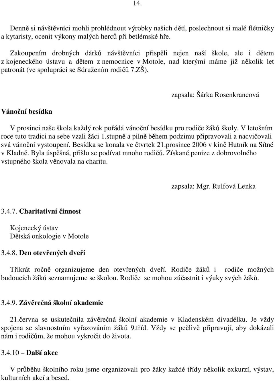 rodičů 7.ZŠ). Vánoční besídka zapsala: Šárka Rosenkrancová V prosinci naše škola každý rok pořádá vánoční besídku pro rodiče žáků školy. V letošním roce tuto tradici na sebe vzali žáci 1.