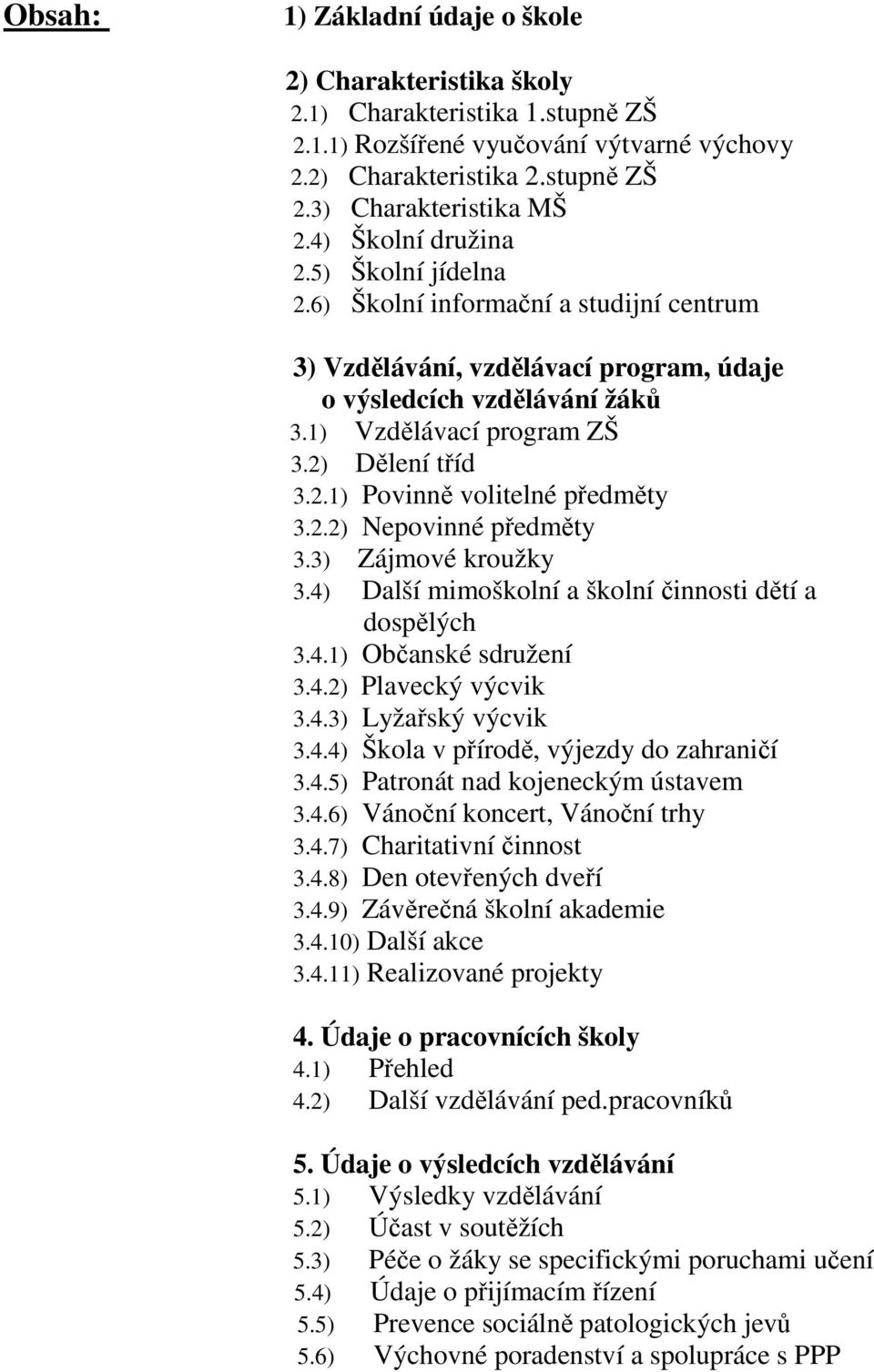 2.2) Nepovinné předměty 3.3) Zájmové kroužky 3.4) Další mimoškolní a školní činnosti dětí a dospělých 3.4.1) Občanské sdružení 3.4.2) Plavecký výcvik 3.4.3) Lyžařský výcvik 3.4.4) Škola v přírodě, výjezdy do zahraničí 3.