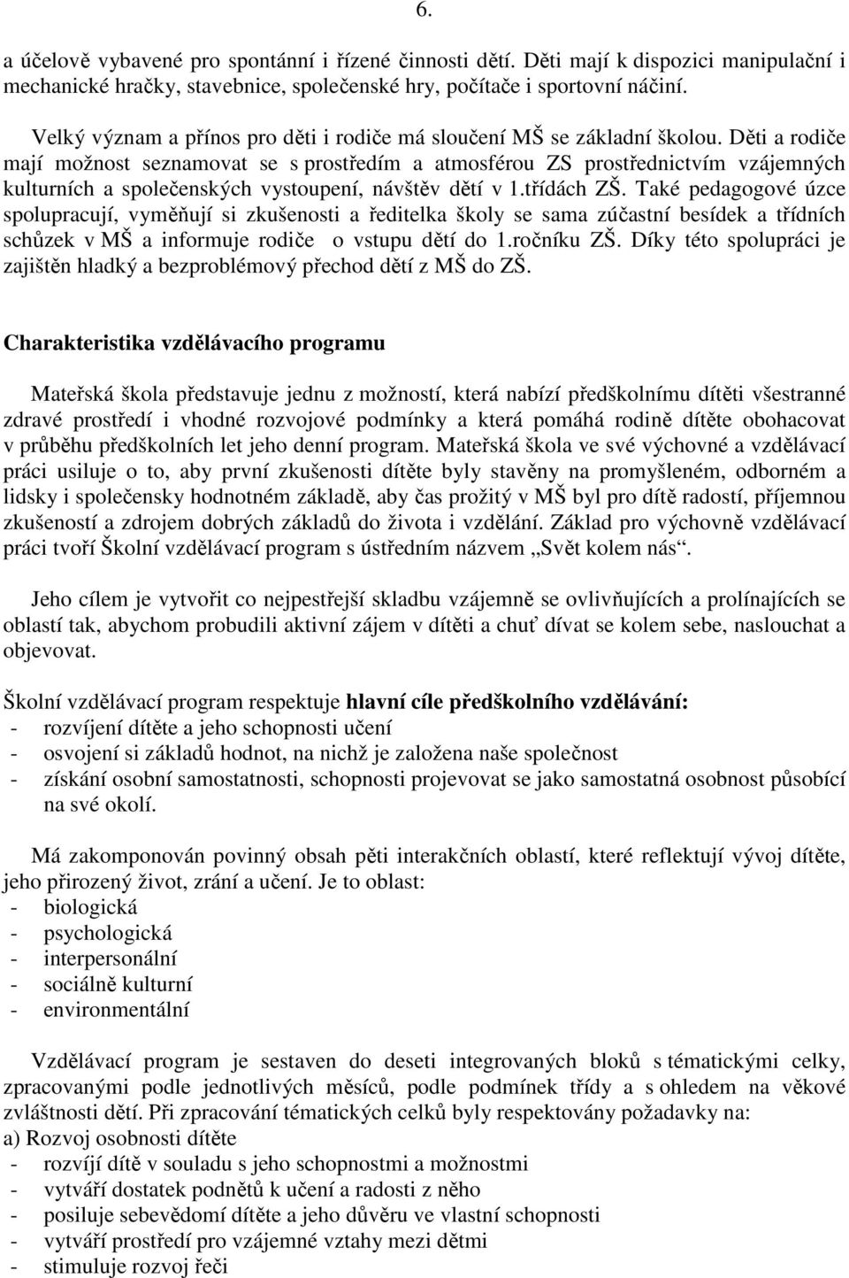 Děti a rodiče mají možnost seznamovat se s prostředím a atmosférou ZS prostřednictvím vzájemných kulturních a společenských vystoupení, návštěv dětí v 1.třídách ZŠ.